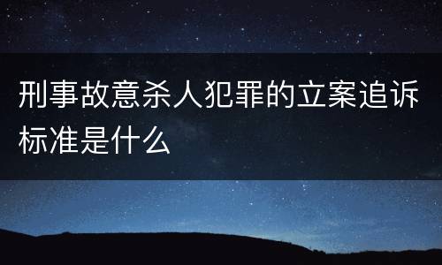 刑事故意杀人犯罪的立案追诉标准是什么