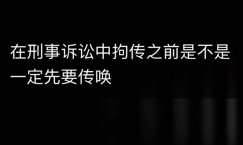在刑事诉讼中拘传之前是不是一定先要传唤