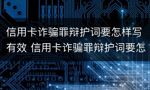 信用卡诈骗罪辩护词要怎样写有效 信用卡诈骗罪辩护词要怎样写有效呢