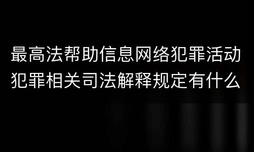 最高法帮助信息网络犯罪活动犯罪相关司法解释规定有什么主要内容