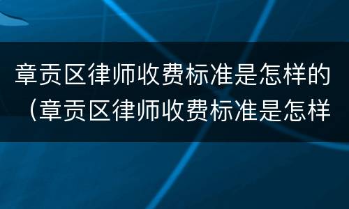 章贡区律师收费标准是怎样的（章贡区律师收费标准是怎样的啊）