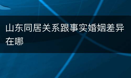 山东同居关系跟事实婚姻差异在哪