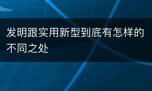发明跟实用新型到底有怎样的不同之处