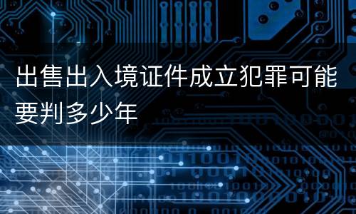 出售出入境证件成立犯罪可能要判多少年