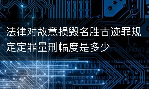 法律对故意损毁名胜古迹罪规定定罪量刑幅度是多少