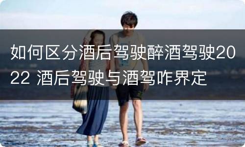 如何区分酒后驾驶醉酒驾驶2022 酒后驾驶与酒驾咋界定
