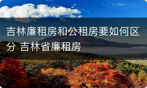 吉林廉租房和公租房要如何区分 吉林省廉租房