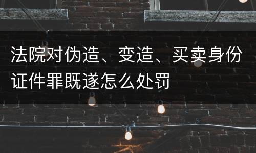法院对伪造、变造、买卖身份证件罪既遂怎么处罚