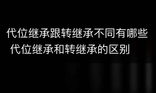 代位继承跟转继承不同有哪些 代位继承和转继承的区别