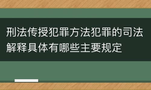 刑法传授犯罪方法犯罪的司法解释具体有哪些主要规定