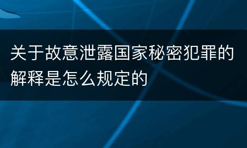关于故意泄露国家秘密犯罪的解释是怎么规定的
