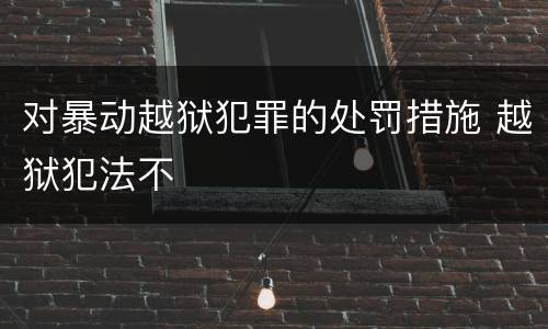 对暴动越狱犯罪的处罚措施 越狱犯法不