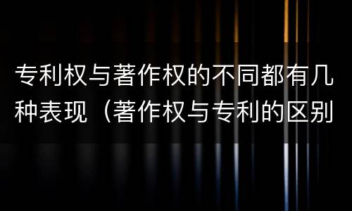 专利权与著作权的不同都有几种表现（著作权与专利的区别）