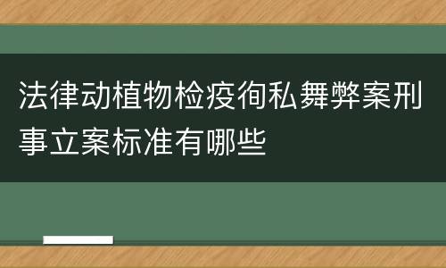 法律动植物检疫徇私舞弊案刑事立案标准有哪些