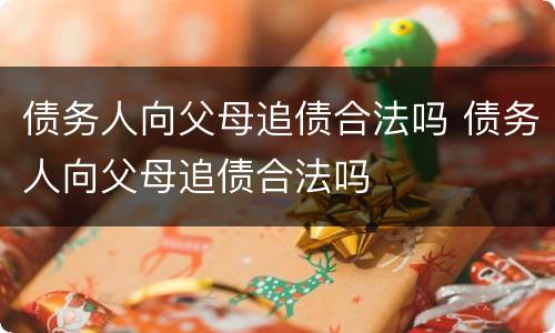 债务人向父母追债合法吗 债务人向父母追债合法吗