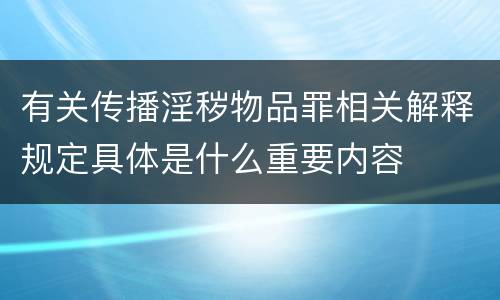 有关传播淫秽物品罪相关解释规定具体是什么重要内容