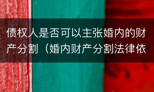 债权人是否可以主张婚内的财产分割（婚内财产分割法律依据）