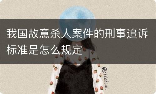我国故意杀人案件的刑事追诉标准是怎么规定