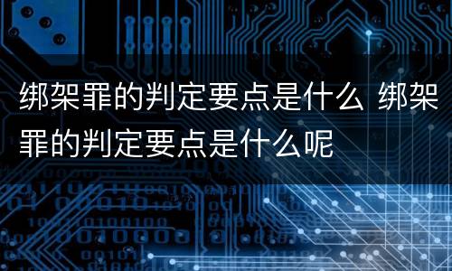 绑架罪的判定要点是什么 绑架罪的判定要点是什么呢