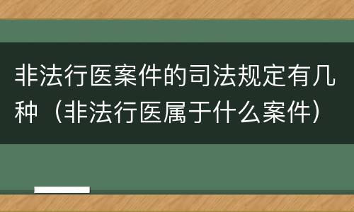 非法行医案件的司法规定有几种（非法行医属于什么案件）