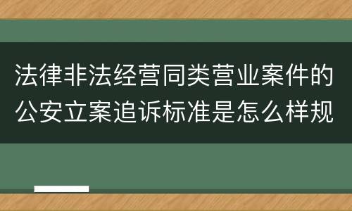 法律非法经营同类营业案件的公安立案追诉标准是怎么样规定