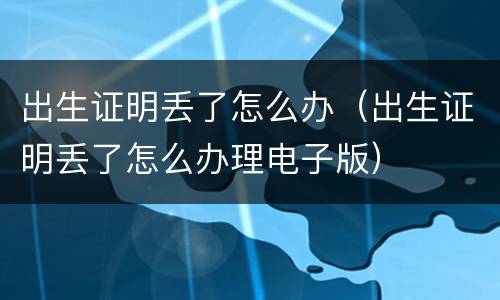 出生证明丢了怎么办（出生证明丢了怎么办理电子版）