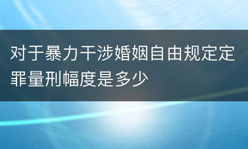 对于暴力干涉婚姻自由规定定罪量刑幅度是多少
