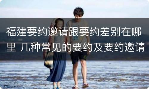 福建要约邀请跟要约差别在哪里 几种常见的要约及要约邀请