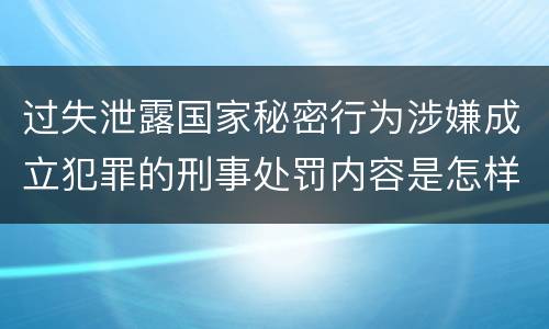 过失泄露国家秘密行为涉嫌成立犯罪的刑事处罚内容是怎样的