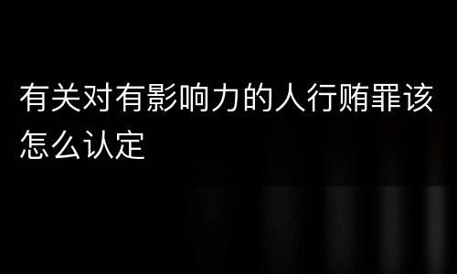有关对有影响力的人行贿罪该怎么认定