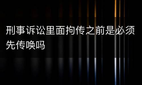 刑事诉讼里面拘传之前是必须先传唤吗