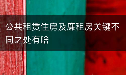 公共租赁住房及廉租房关键不同之处有啥