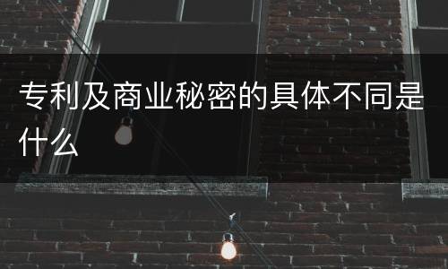 专利及商业秘密的具体不同是什么