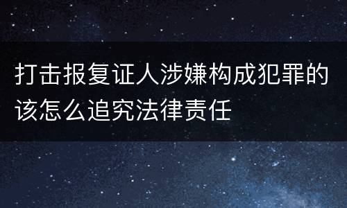 打击报复证人涉嫌构成犯罪的该怎么追究法律责任