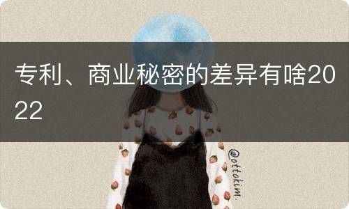 专利、商业秘密的差异有啥2022