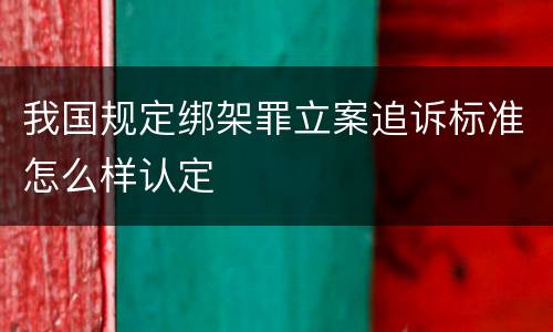 我国规定绑架罪立案追诉标准怎么样认定
