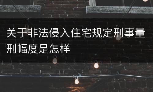 关于非法侵入住宅规定刑事量刑幅度是怎样