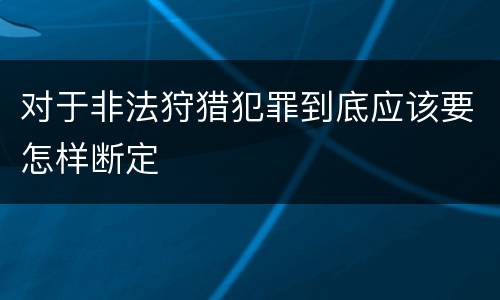对于非法狩猎犯罪到底应该要怎样断定