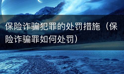 保险诈骗犯罪的处罚措施（保险诈骗罪如何处罚）