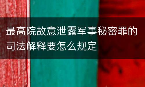 最高院故意泄露军事秘密罪的司法解释要怎么规定