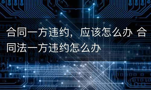 合同一方违约，应该怎么办 合同法一方违约怎么办