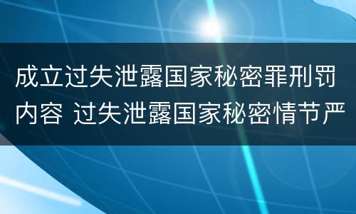 成立过失泄露国家秘密罪刑罚内容 过失泄露国家秘密情节严重的应当追究刑事责任