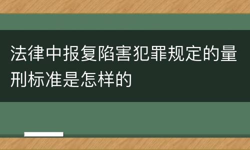 法律中报复陷害犯罪规定的量刑标准是怎样的