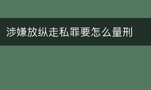 涉嫌放纵走私罪要怎么量刑