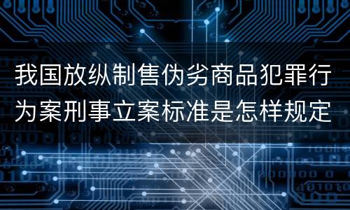 我国放纵制售伪劣商品犯罪行为案刑事立案标准是怎样规定