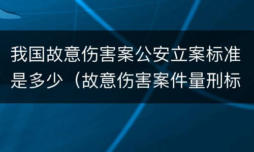 我国故意伤害案公安立案标准是多少（故意伤害案件量刑标准）