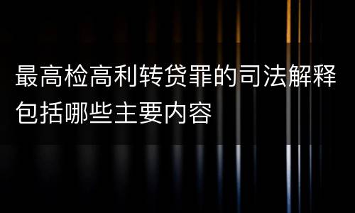 最高检高利转贷罪的司法解释包括哪些主要内容