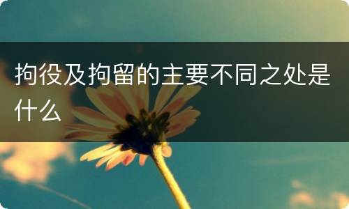 拘役及拘留的主要不同之处是什么