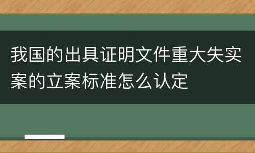 我国的出具证明文件重大失实案的立案标准怎么认定