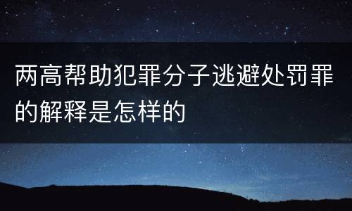 两高帮助犯罪分子逃避处罚罪的解释是怎样的
